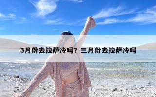 3月份去拉萨冷吗？三月份去拉萨冷吗