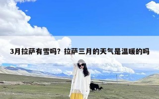 3月拉萨有雪吗？拉萨三月的天气是温暖的吗