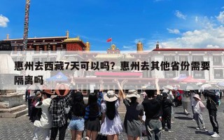 惠州去西藏7天可以吗？惠州去其他省份需要隔离吗