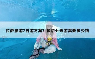 拉萨旅游7日游方案？拉萨七天游需要多少钱