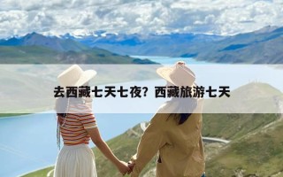 去西藏七天七夜？西藏旅游七天