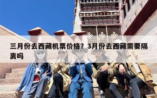 三月份去西藏机票价格？3月份去西藏需要隔离吗