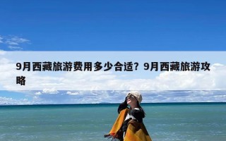 9月西藏旅游费用多少合适？9月西藏旅游攻略