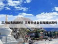 三月能去西藏吗？三月份适合去西藏旅游吗