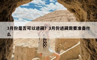 3月份是否可以进藏？3月份进藏需要准备什么