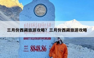 三月份西藏旅游攻略？三月份西藏旅游攻略