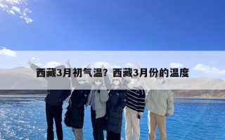 西藏3月初气温？西藏3月份的温度