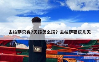 去拉萨只有7天该怎么玩？去拉萨要玩几天