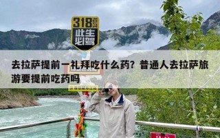 去拉萨提前一礼拜吃什么药？普通人去拉萨旅游要提前吃药吗