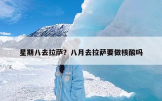 星期八去拉萨？八月去拉萨要做核酸吗