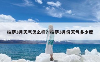 拉萨3月天气怎么样？拉萨3月份天气多少度