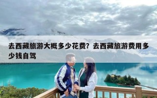 去西藏旅游大概多少花费？去西藏旅游费用多少钱自驾