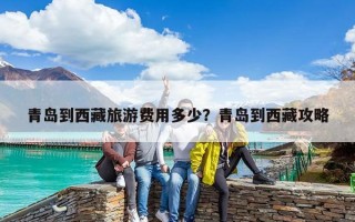 青岛到西藏旅游费用多少？青岛到西藏攻略