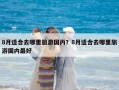 8月适合去哪里旅游国内？8月适合去哪里旅游国内最好