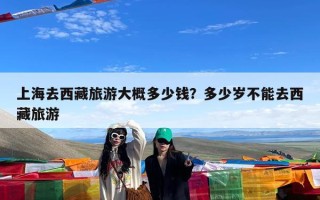 上海去西藏旅游大概多少钱？多少岁不能去西藏旅游