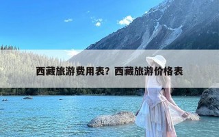 西藏旅游费用表？西藏旅游价格表