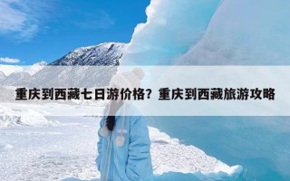 重庆到西藏七日游价格？重庆到西藏旅游攻略