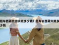 租车西藏旅游大概多少钱？租车去西藏大概多少钱