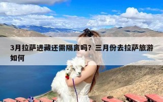 3月拉萨进藏还需隔离吗？三月份去拉萨旅游如何