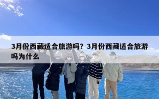 3月份西藏适合旅游吗？3月份西藏适合旅游吗为什么